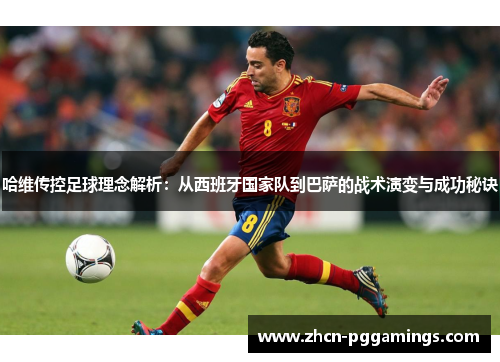 哈维传控足球理念解析：从西班牙国家队到巴萨的战术演变与成功秘诀