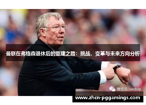 曼联在弗格森退休后的重建之路：挑战、变革与未来方向分析