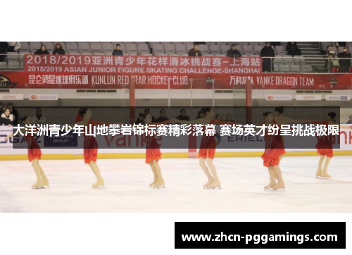 大洋洲青少年山地攀岩锦标赛精彩落幕 赛场英才纷呈挑战极限