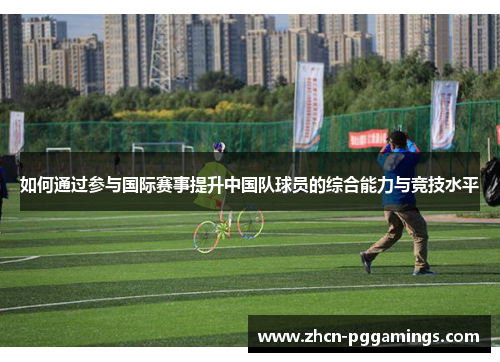 如何通过参与国际赛事提升中国队球员的综合能力与竞技水平