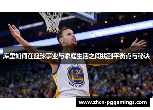 库里如何在篮球事业与家庭生活之间找到平衡点与秘诀