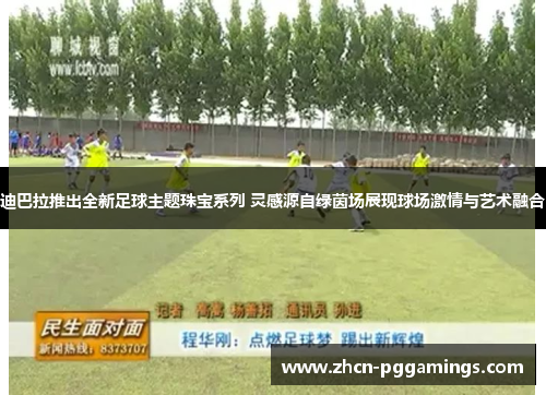 迪巴拉推出全新足球主题珠宝系列 灵感源自绿茵场展现球场激情与艺术融合