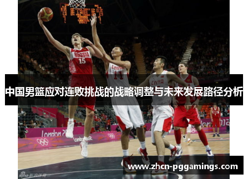 中国男篮应对连败挑战的战略调整与未来发展路径分析
