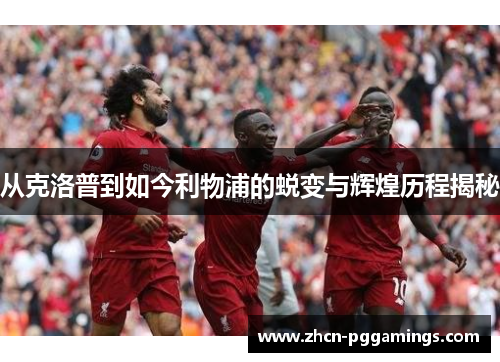 从克洛普到如今利物浦的蜕变与辉煌历程揭秘