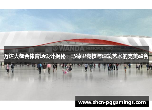 万达大都会体育场设计揭秘：马德里竞技与建筑艺术的完美融合