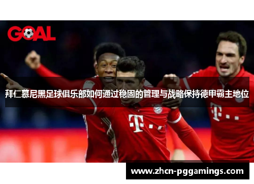 拜仁慕尼黑足球俱乐部如何通过稳固的管理与战略保持德甲霸主地位