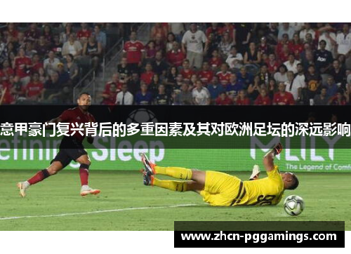 意甲豪门复兴背后的多重因素及其对欧洲足坛的深远影响