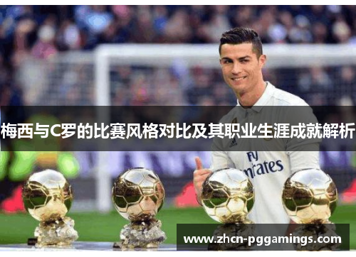 梅西与C罗的比赛风格对比及其职业生涯成就解析