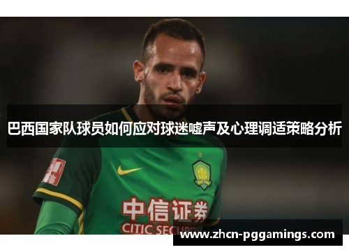 巴西国家队球员如何应对球迷嘘声及心理调适策略分析
