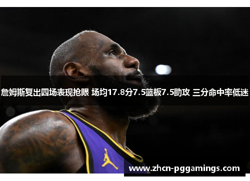 詹姆斯复出四场表现抢眼 场均17.8分7.5篮板7.5助攻 三分命中率低迷