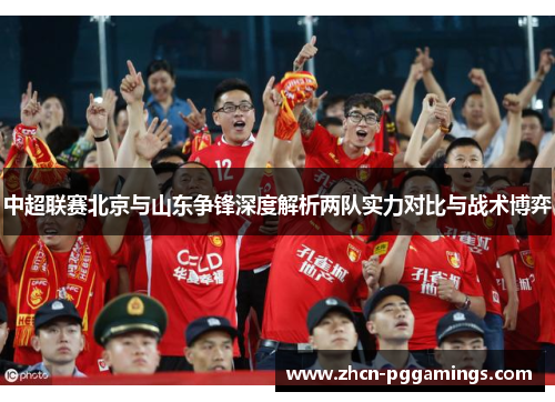 中超联赛北京与山东争锋深度解析两队实力对比与战术博弈