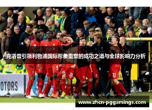 克洛普引领利物浦国际形象重塑的成功之道与全球影响力分析
