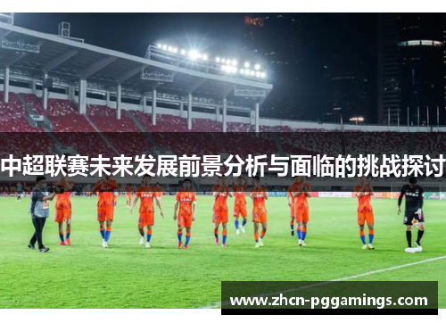 中超联赛未来发展前景分析与面临的挑战探讨