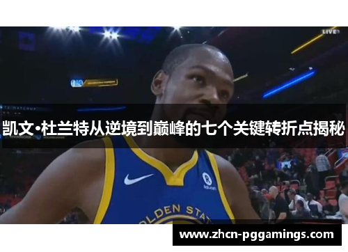凯文·杜兰特从逆境到巅峰的七个关键转折点揭秘