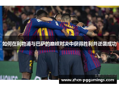 如何在利物浦与巴萨的巅峰对决中获得胜利并逆袭成功
