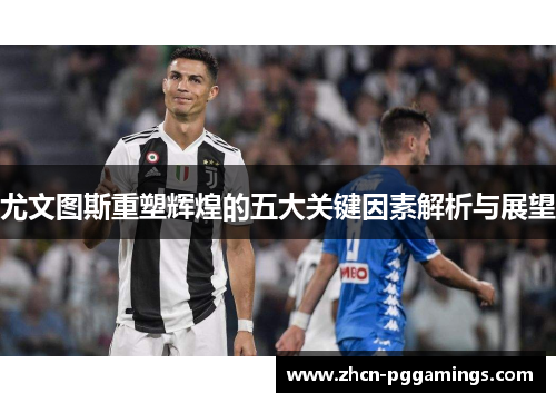 尤文图斯重塑辉煌的五大关键因素解析与展望