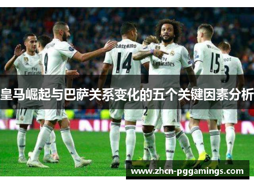 皇马崛起与巴萨关系变化的五个关键因素分析