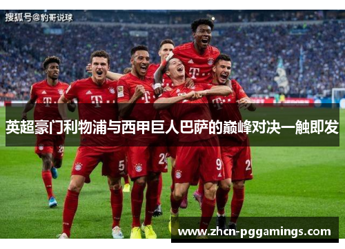 英超豪门利物浦与西甲巨人巴萨的巅峰对决一触即发