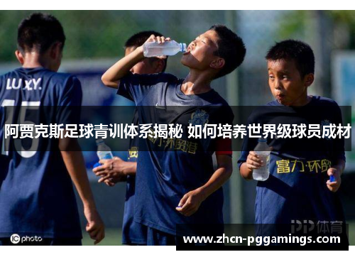 阿贾克斯足球青训体系揭秘 如何培养世界级球员成材