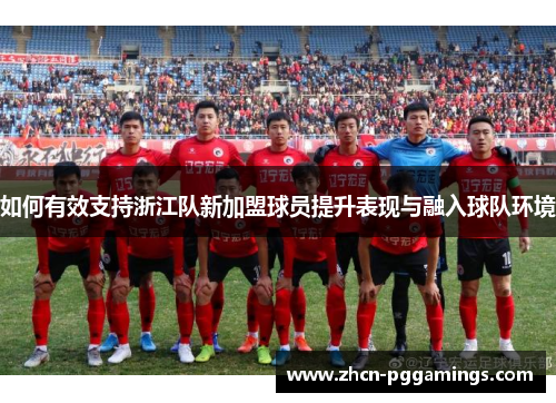 如何有效支持浙江队新加盟球员提升表现与融入球队环境