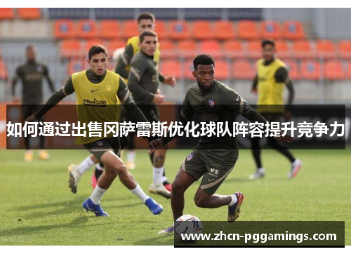 如何通过出售冈萨雷斯优化球队阵容提升竞争力
