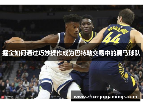 掘金如何通过巧妙操作成为巴特勒交易中的黑马球队