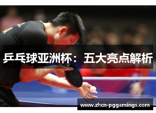 /uploads/images/20250524/ping-pang-qiu-ya-zhou-bei-wu-da-liang-dian-jie-xi.webp