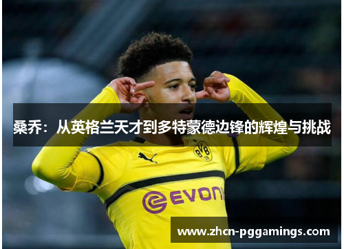 桑乔：从英格兰天才到多特蒙德边锋的辉煌与挑战