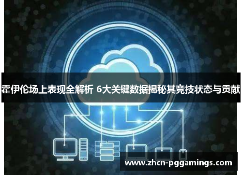 霍伊伦场上表现全解析 6大关键数据揭秘其竞技状态与贡献