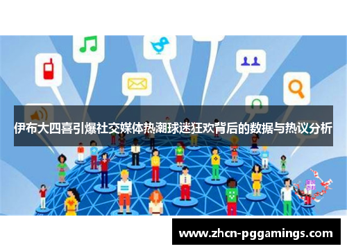 伊布大四喜引爆社交媒体热潮球迷狂欢背后的数据与热议分析