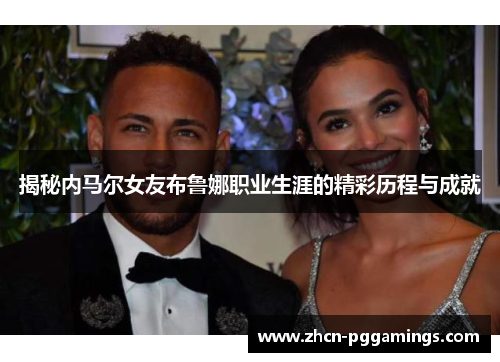 揭秘内马尔女友布鲁娜职业生涯的精彩历程与成就