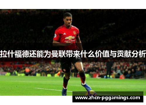 拉什福德还能为曼联带来什么价值与贡献分析