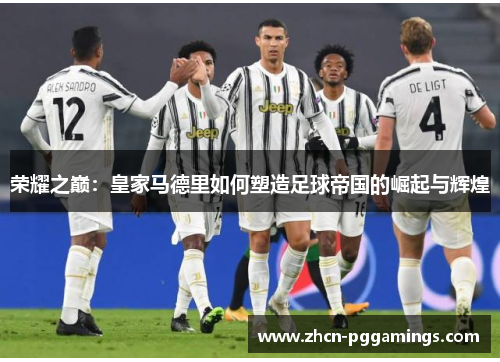 荣耀之巅：皇家马德里如何塑造足球帝国的崛起与辉煌