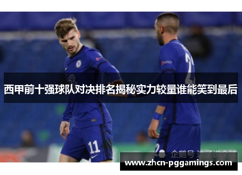 西甲前十强球队对决排名揭秘实力较量谁能笑到最后