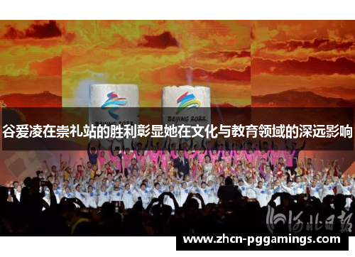 谷爱凌在崇礼站的胜利彰显她在文化与教育领域的深远影响