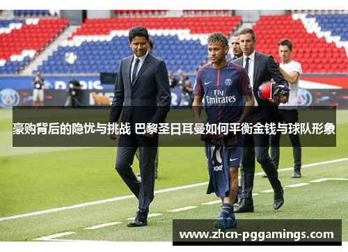 豪购背后的隐忧与挑战 巴黎圣日耳曼如何平衡金钱与球队形象 豪购背后的隐忧与挑战 巴黎圣日耳曼如何平衡金钱与球队形象