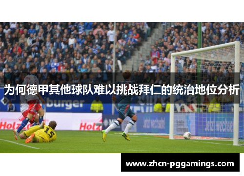为何德甲其他球队难以挑战拜仁的统治地位分析 为何德甲其他球队难以挑战拜仁的统治地位分析