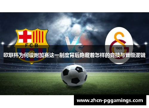 欧联杯为何设附加赛这一制度背后隐藏着怎样的竞技与晋级逻辑